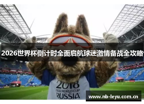 2026世界杯倒计时全面启航球迷激情备战全攻略