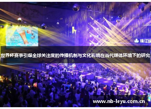世界杯赛事引爆全球关注度的传播机制与文化影响在当代媒体环境下的研究